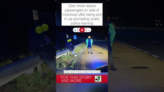 Uber driver leaves passengers on motorway after being sick in car prompting ‘polite’ police warning